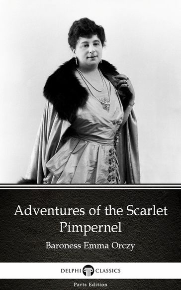 Adventures of the Scarlet Pimpernel by Baroness Emma Orczy - Delphi Classics (Illustrated) - Baroness Emma Orczy