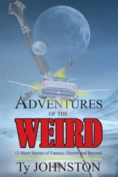 Adventures of the Weird: 12 Short Stories of Fantasy, Horror and Beyond