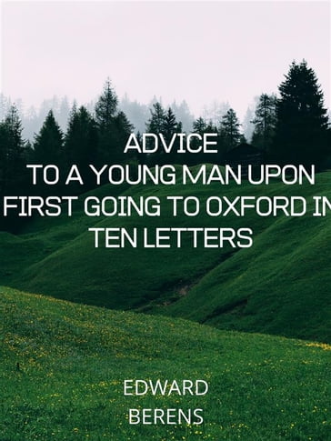 Advice To A Young Man Upon First Going To Oxford In Ten Letters - Edward Berens