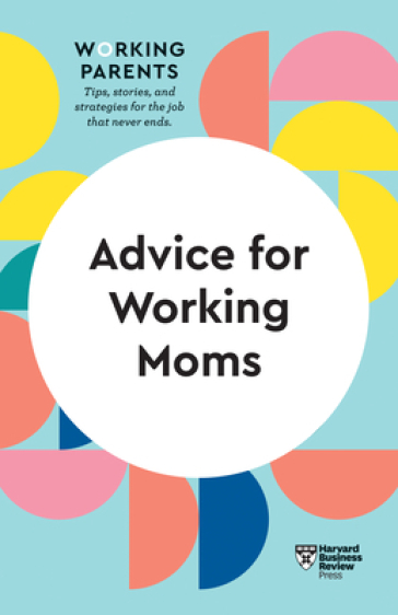 Advice for Working Moms (HBR Working Parents Series) - Harvard Business Review - Daisy Dowling - Sheryl G. Ziegler - Francesca Gino - Amy Jen Su