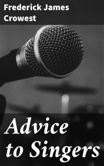 Advice to Singers - Frederick James Crowest