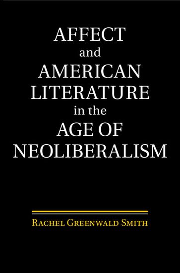 Affect and American Literature in the Age of Neoliberalism - Rachel Greenwald Smith