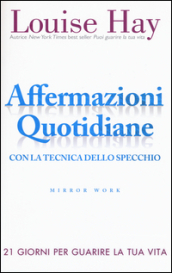 Affermazioni quotidiane. Con la tecnica dello specchio. 21 giorni per guarire la tua vita