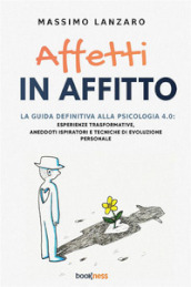 Affetti in affitto. La guida definitiva alla psicologia 4.0: esperienze trasformative, aneddoti ispiratori e tecniche di evoluzione personale