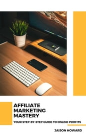 Affiliate Marketing Mastery - Your Step-by-Step Guide to Online Profits