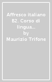 Affresco italiano B2. Corso di lingua italiana per stranieri. Guida per il docente