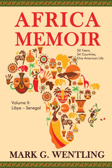 Africa Memoir: 50 Years, 54 Countries, One American Life (Libya - Senegal) - Mark G. Wentling