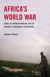 Africa s World War : Congo, The Rwandan Genocide, And The Making Of A Continental Catastrophe