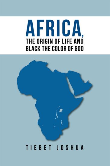 Africa, the Origin of Life and Black the Color of God - Tiebet Joshua