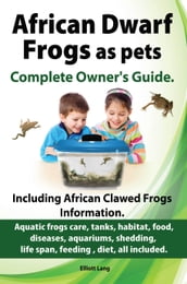 African Dwarf Frogs as pets. The Complete Owner s Guide.