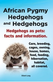 African Pygmy Hedgehogs and Hedgehogs. Hedgehogs as pets: facts and Information. Care, breeding, cages, owning, house, homes, food, feeding, hibernation, habitat, all covered.