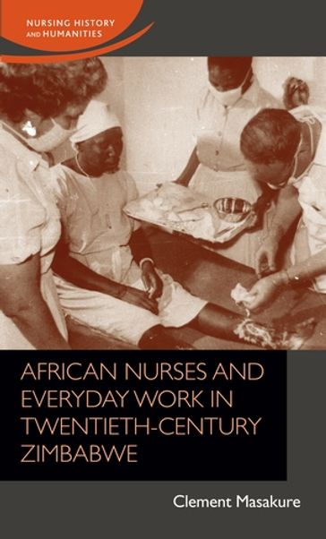 African nurses and everyday work in twentieth-century Zimbabwe - Clement Masakure - Jane Schultz