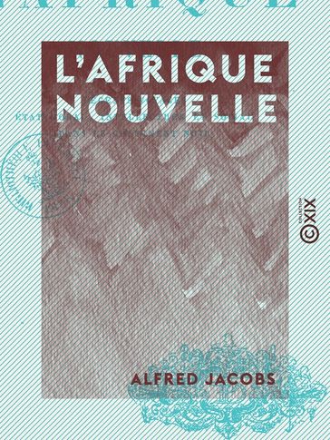 L'Afrique nouvelle - Récents voyages, état moral, intellectuel et social dans le Continent noir - Alfred Jacobs