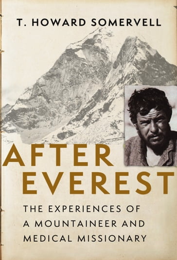 After Everest: The Experiences of a Mountaineer and Medical Missionary - T. Howard Somervell