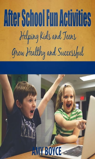 After School Fun Activities: Helping Kids and Teens Grow Healthy and Successful - Amy Boyce