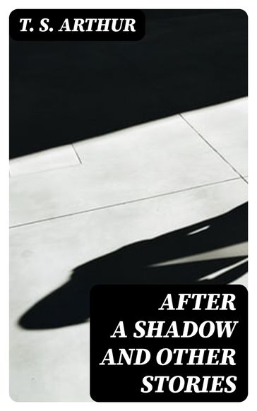 After a Shadow and Other Stories - T. S. Arthur