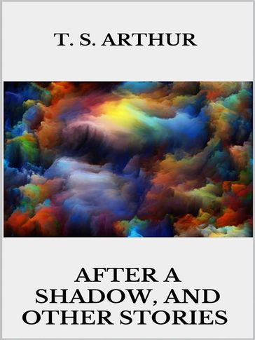 After a Shadow, and other stories - T. S. Arthur