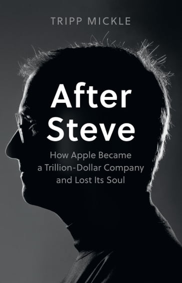 After Steve: How Apple became a Trillion-Dollar Company and Lost Its Soul - Tripp Mickle