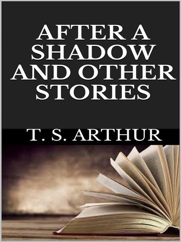 After a shadow and other stories - T. S. Arthur
