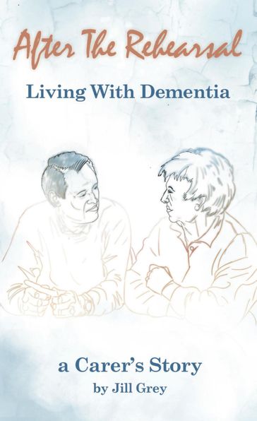 After the Rehearsal Living with Dementia - Jill Grey