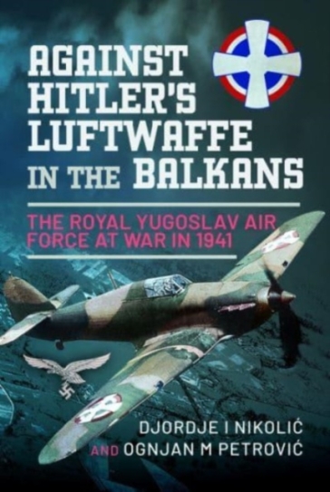 Against Hitler's Luftwaffe in the Balkans - Djordje I Nikoli? - Ognjan M Petrovi?