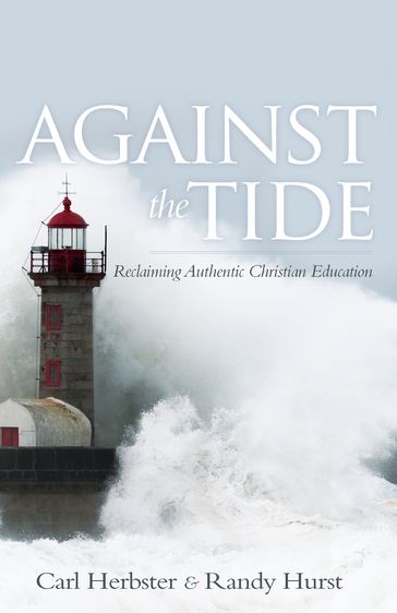 Against the Tide: Reclaiming Authentic Christian Education - Carl Herbster - Randy Hurst