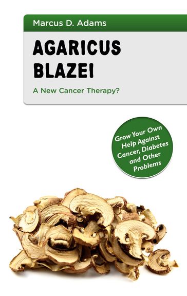 Agaricus Blazei - A New Cancer Therapy? - Marcus D. Adams