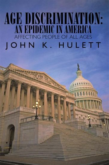 Age Discrimination: an Epidemic in America Affecting People of All Ages - John K. Hulett