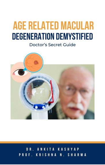 Age Related Macular Degeneration Demystified: Doctor's Secret Guide - Dr. Ankita Kashyap - Prof. Krishna N. Sharma