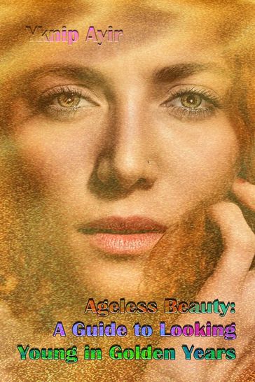 Ageless Beauty: A Guide to Looking Young in Golden Years - Yknip Ayir