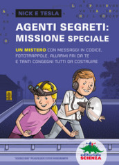 Agenti segreti: missione speciale. Un mistero con messaggi in codice, fototrappole, allarmi fai da te e tanti congegni tutti da costruire