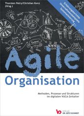 Agile Organisation Methoden, Prozesse und Strukturen im digitalen VUCA-Zeitalter