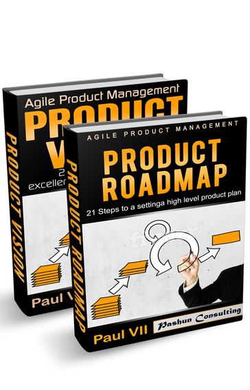 Agile Product Management: Product Vision 21 Steps to setting excellent goals & Product Roadmap 21 Steps to setting a high level product plan - Paul VII