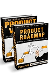 Agile Product Management: Product Vision 21 Steps to setting excellent goals & Product Roadmap 21 Steps to setting a high level product plan