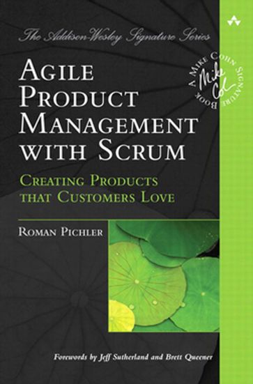 Agile Product Management with Scrum: Creating Products that Customers Love - Roman Pichler