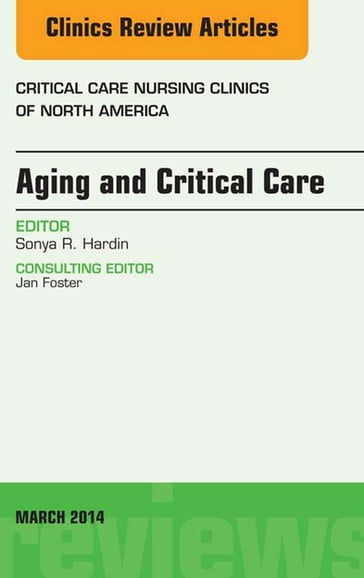 Aging and Critical Care, An Issue of Critical Care Nursing Clinics - Sonya Hardin - rn - PhD - CCRN - ACNS-BC - NP-C