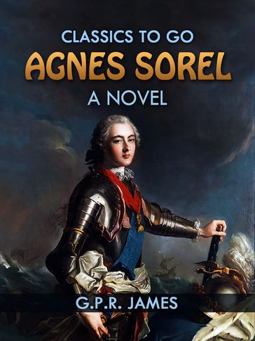 Agnes Sorel: A Novel - G.P.R. James