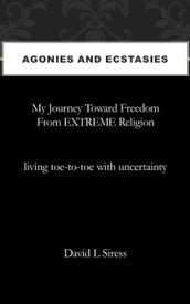 Agonies and Ecstasies, My Journey Toward Freedom from Extreme Religion
