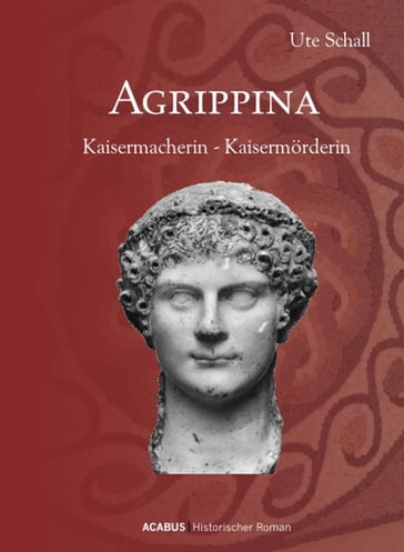 Agrippina. Kaisermacherin - Kaisermörderin - Ute Schall