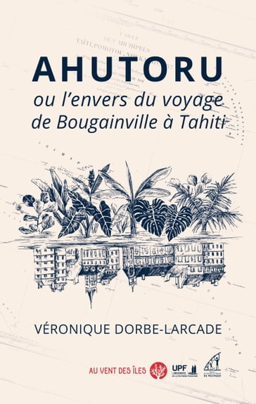 Ahutoru ou l'envers du voyage de Bougainville à Tahiti - Véronique DORBE-LARCADE