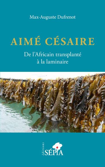 Aimé Césaire. De l'Africain transplanté à la laminaire - Max-Auguste Dufrénot