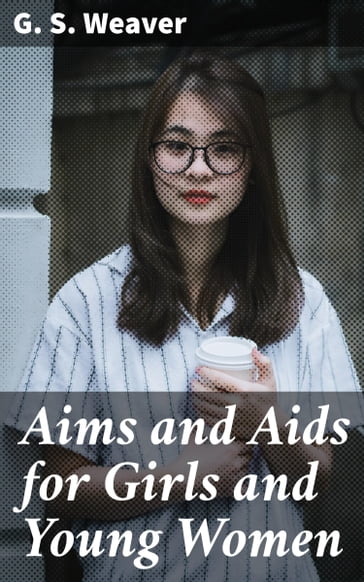 Aims and Aids for Girls and Young Women - G. S. Weaver