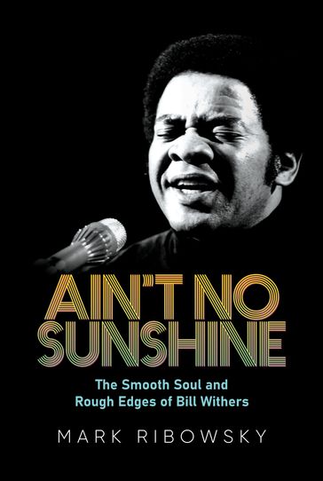 Ain't No Sunshine: The Smooth Soul and Rough Edges of Bill Withers - Mark Ribowsky