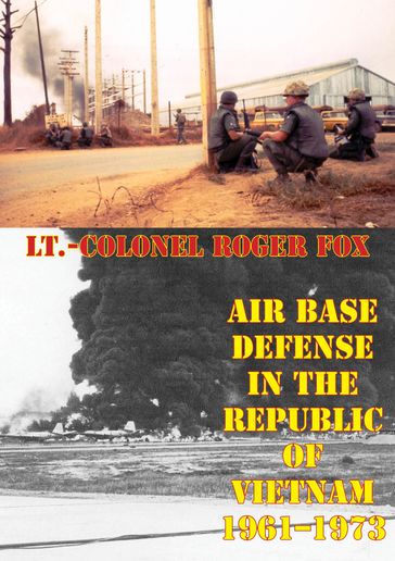 Air Base Defense In The Republic Of Vietnam 1961-1973 [Illustrated Edition] - Lt.-Colonel Roger P. Fox