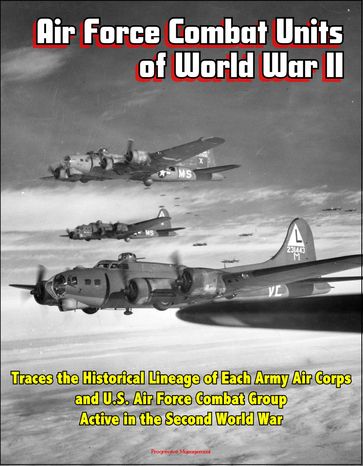 Air Force Combat Units of World War II: Traces the Historical Lineage of Each Army Air Corps and U.S. Air Force Combat Group Active in the Second World War - Progressive Management