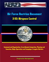 Air Force Doctrine Document 3-52: Airspace Control - Command and Organization, Cross-Domain Integration, Planning and Execution, Major Operations and Campaigns, Irregular Warfare