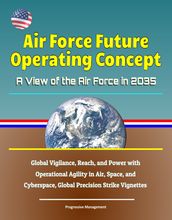 Air Force Future Operating Concept: A View of the Air Force in 2035: Global Vigilance, Reach, and Power with Operational Agility in Air, Space, and Cyberspace, Global Precision Strike Vignettes