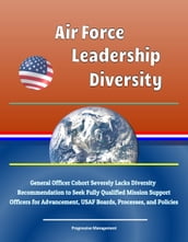 Air Force Leadership Diversity: General Officer Cohort Severely Lacks Diversity, Recommendation to Seek Fully Qualified Mission Support Officers for Advancement, USAF Boards, Processes, and Policies
