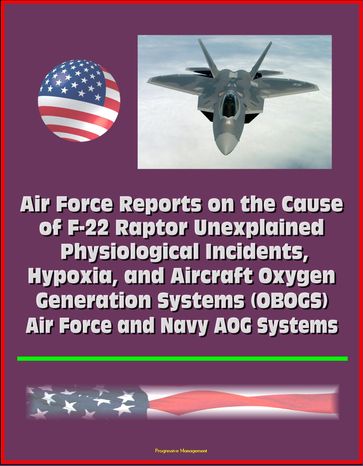 Air Force Reports on the Cause of F-22 Raptor Unexplained Physiological Incidents, Hypoxia, and Aircraft Oxygen Generation Systems (OBOGS), Air Force and Navy AOG Systems - Progressive Management