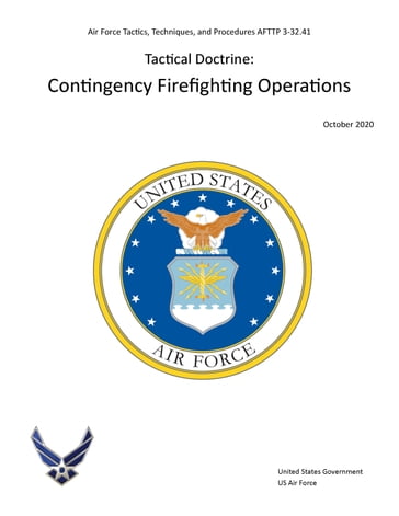 Air Force Tactics, Techniques, and Procedures AFTTP 3-32.41 Tactical Doctrine: Contingency Firefighting Operations October 2020 - United States Government - US Air Force